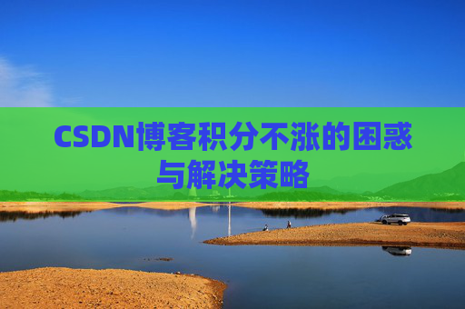 CSDN博客积分不涨的困惑与解决策略