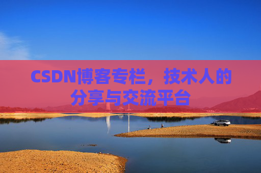 CSDN博客专栏，技术人的分享与交流平台